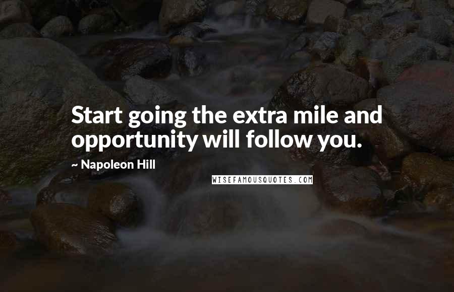 Napoleon Hill Quotes: Start going the extra mile and opportunity will follow you.