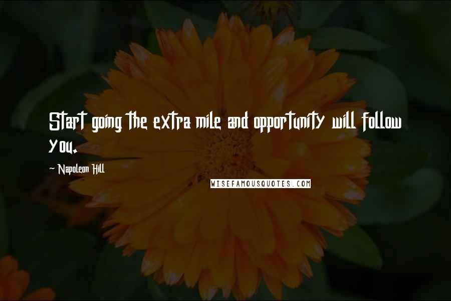 Napoleon Hill Quotes: Start going the extra mile and opportunity will follow you.