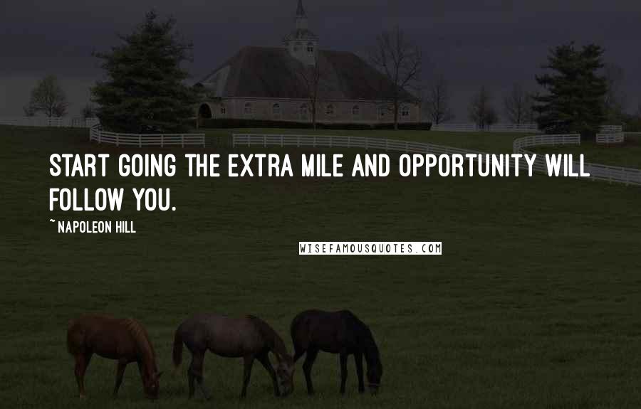 Napoleon Hill Quotes: Start going the extra mile and opportunity will follow you.