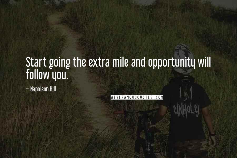 Napoleon Hill Quotes: Start going the extra mile and opportunity will follow you.