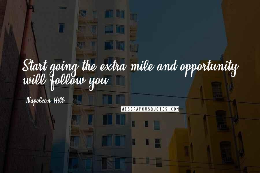 Napoleon Hill Quotes: Start going the extra mile and opportunity will follow you.