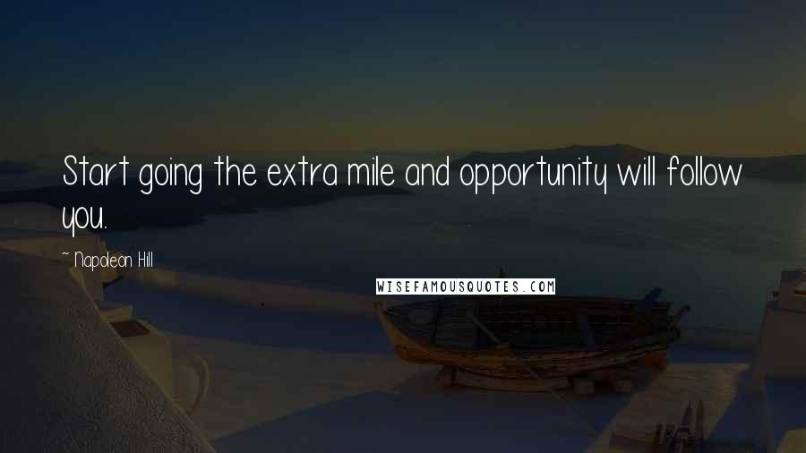 Napoleon Hill Quotes: Start going the extra mile and opportunity will follow you.