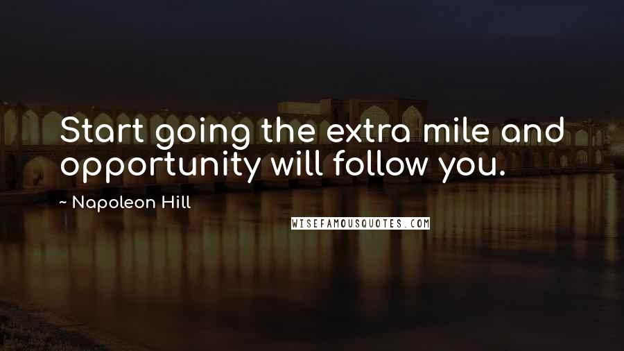 Napoleon Hill Quotes: Start going the extra mile and opportunity will follow you.