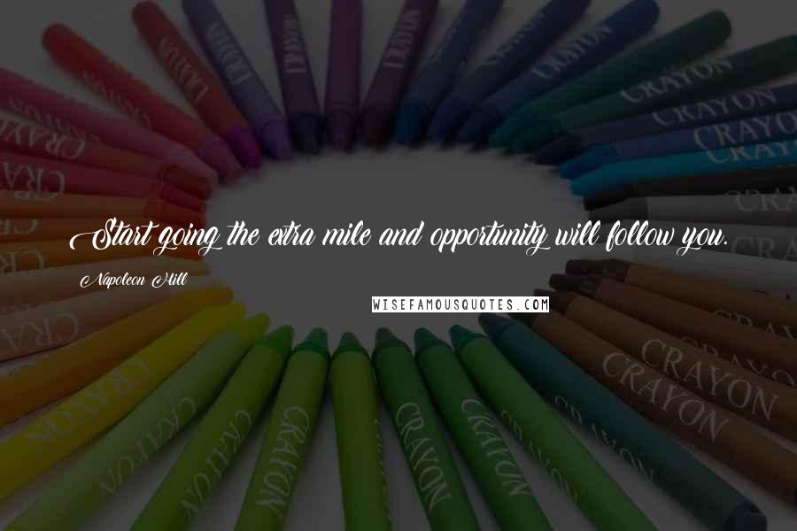 Napoleon Hill Quotes: Start going the extra mile and opportunity will follow you.