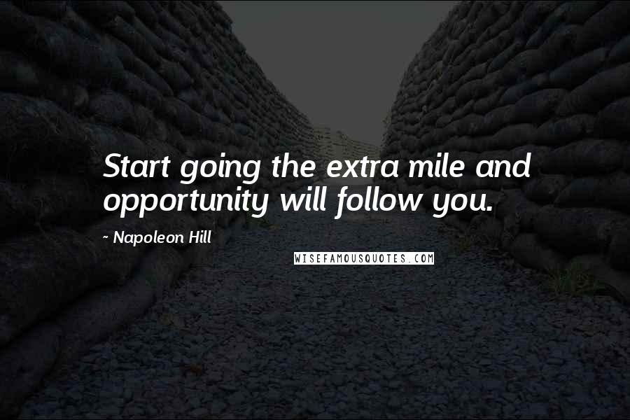 Napoleon Hill Quotes: Start going the extra mile and opportunity will follow you.