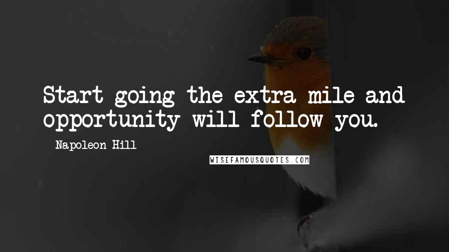 Napoleon Hill Quotes: Start going the extra mile and opportunity will follow you.