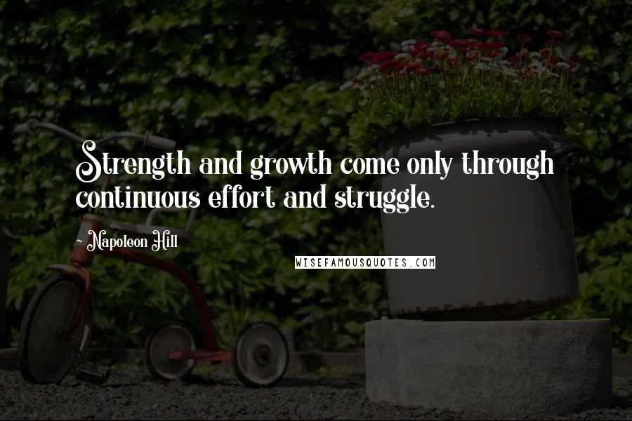 Napoleon Hill Quotes: Strength and growth come only through continuous effort and struggle.