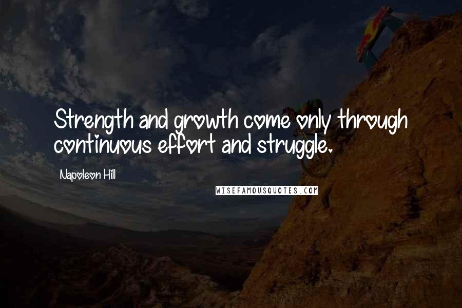 Napoleon Hill Quotes: Strength and growth come only through continuous effort and struggle.