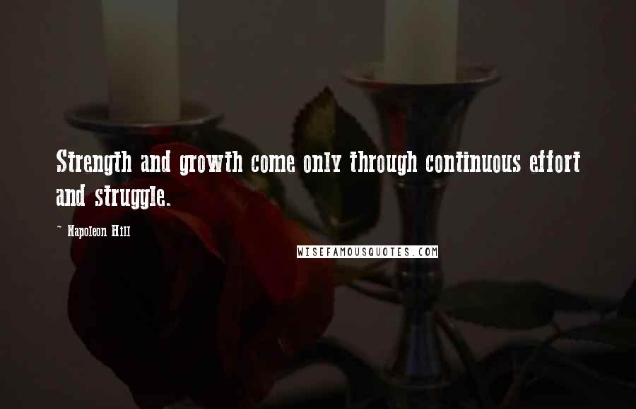 Napoleon Hill Quotes: Strength and growth come only through continuous effort and struggle.