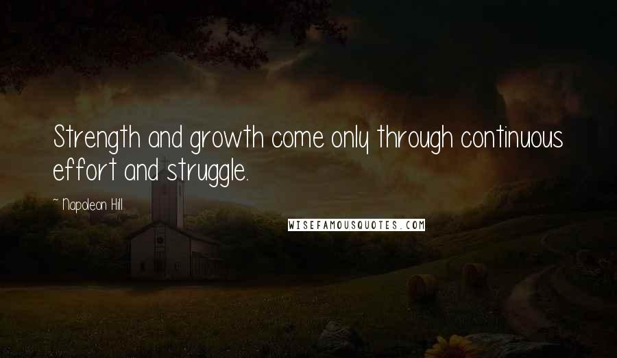 Napoleon Hill Quotes: Strength and growth come only through continuous effort and struggle.