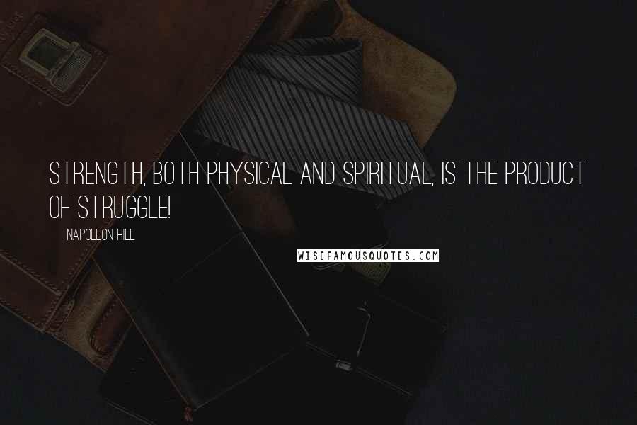 Napoleon Hill Quotes: Strength, both physical and spiritual, is the product of struggle!