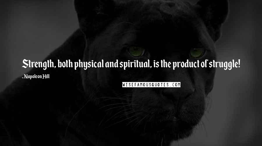 Napoleon Hill Quotes: Strength, both physical and spiritual, is the product of struggle!