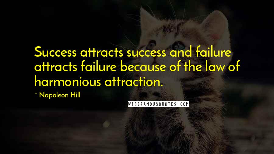 Napoleon Hill Quotes: Success attracts success and failure attracts failure because of the law of harmonious attraction.