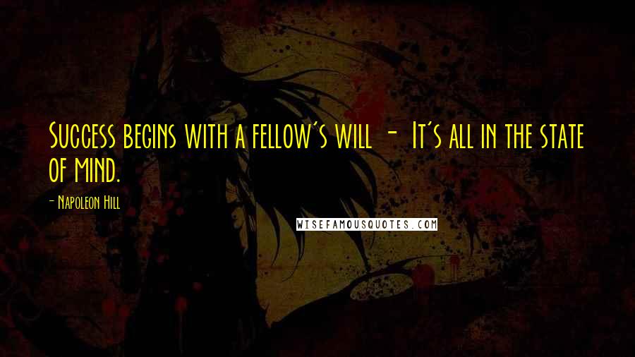 Napoleon Hill Quotes: Success begins with a fellow's will - It's all in the state of mind.