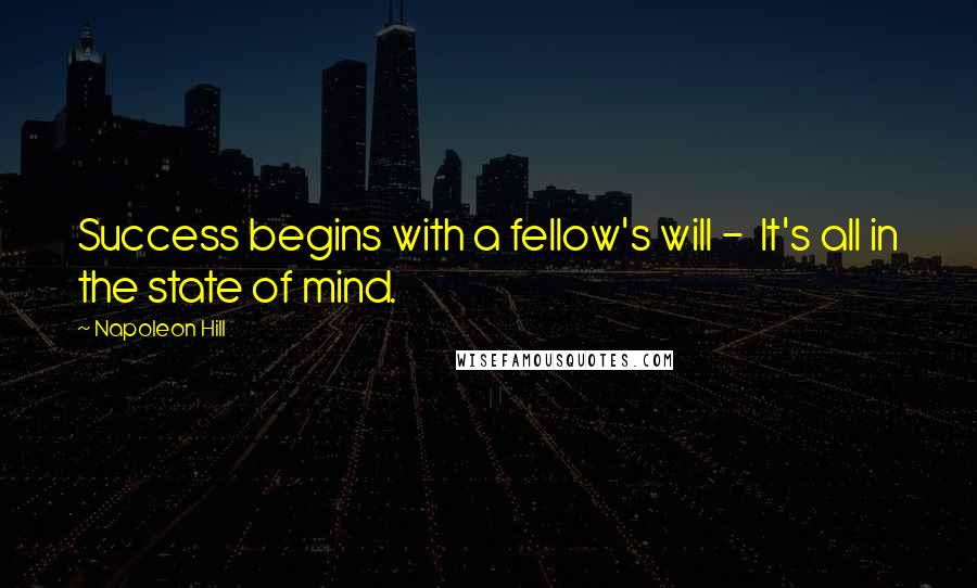 Napoleon Hill Quotes: Success begins with a fellow's will - It's all in the state of mind.