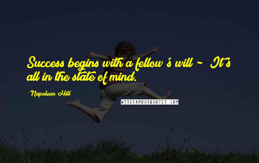 Napoleon Hill Quotes: Success begins with a fellow's will - It's all in the state of mind.