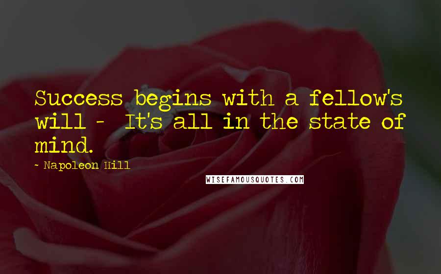 Napoleon Hill Quotes: Success begins with a fellow's will - It's all in the state of mind.
