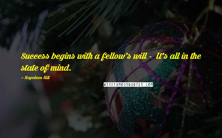 Napoleon Hill Quotes: Success begins with a fellow's will - It's all in the state of mind.