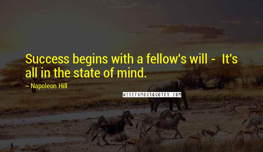 Napoleon Hill Quotes: Success begins with a fellow's will - It's all in the state of mind.