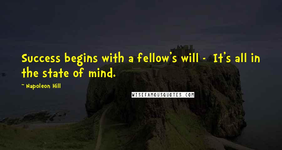 Napoleon Hill Quotes: Success begins with a fellow's will - It's all in the state of mind.