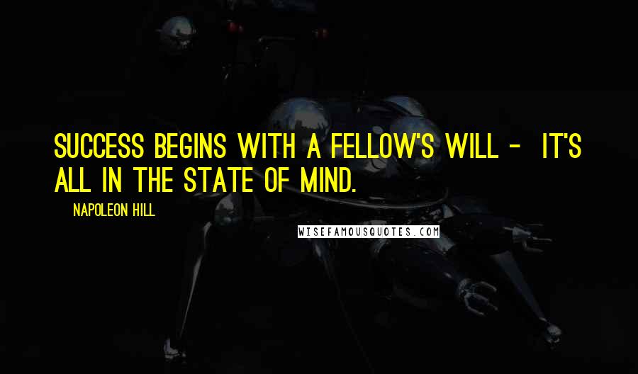 Napoleon Hill Quotes: Success begins with a fellow's will - It's all in the state of mind.