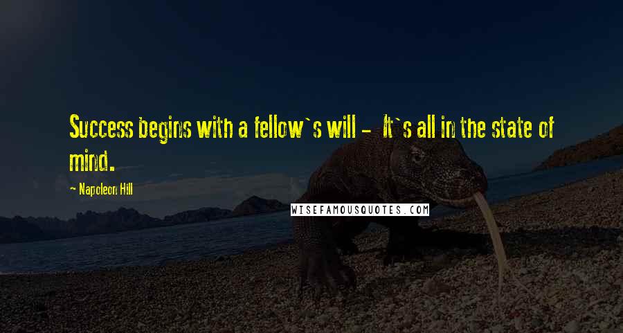 Napoleon Hill Quotes: Success begins with a fellow's will - It's all in the state of mind.
