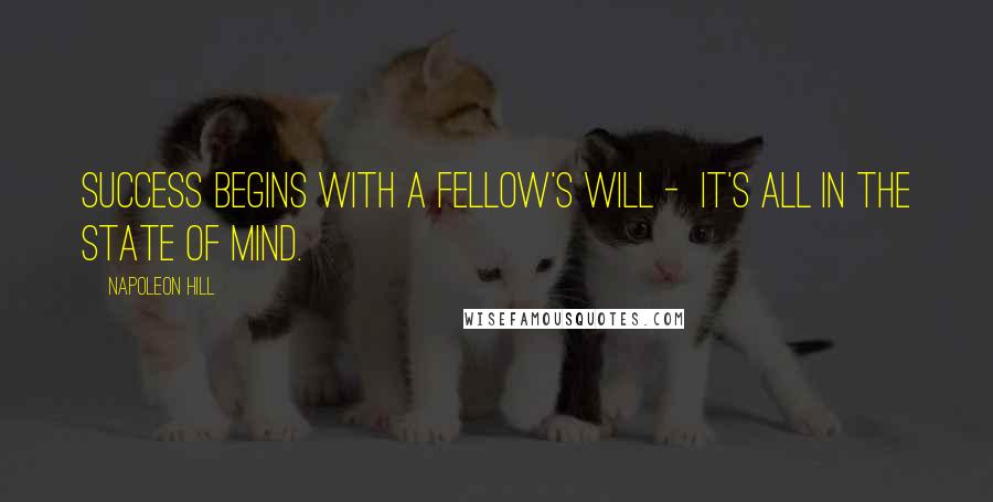 Napoleon Hill Quotes: Success begins with a fellow's will - It's all in the state of mind.