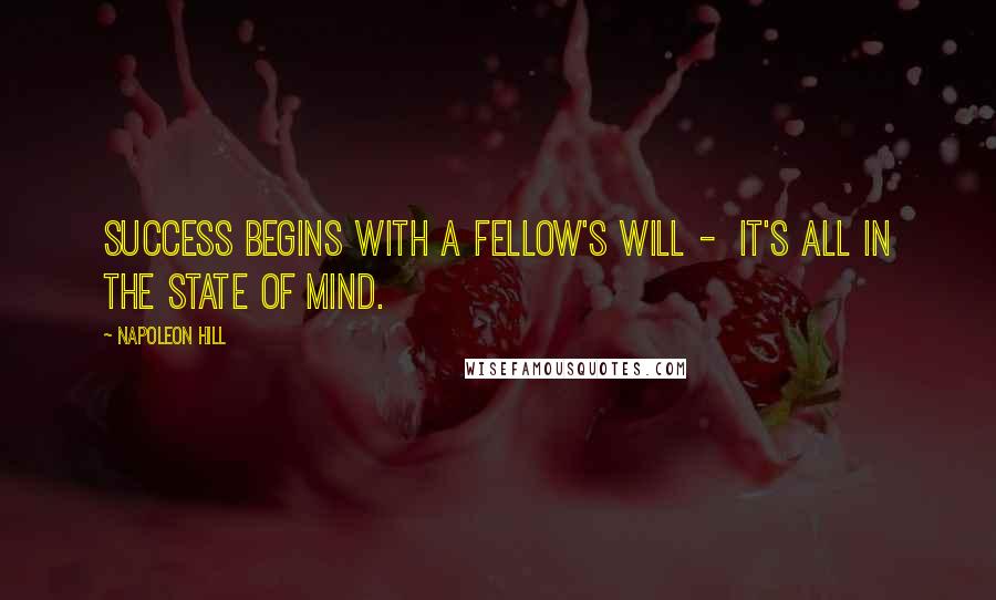 Napoleon Hill Quotes: Success begins with a fellow's will - It's all in the state of mind.