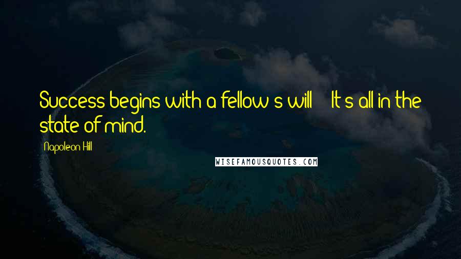Napoleon Hill Quotes: Success begins with a fellow's will - It's all in the state of mind.