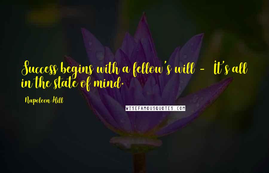 Napoleon Hill Quotes: Success begins with a fellow's will - It's all in the state of mind.