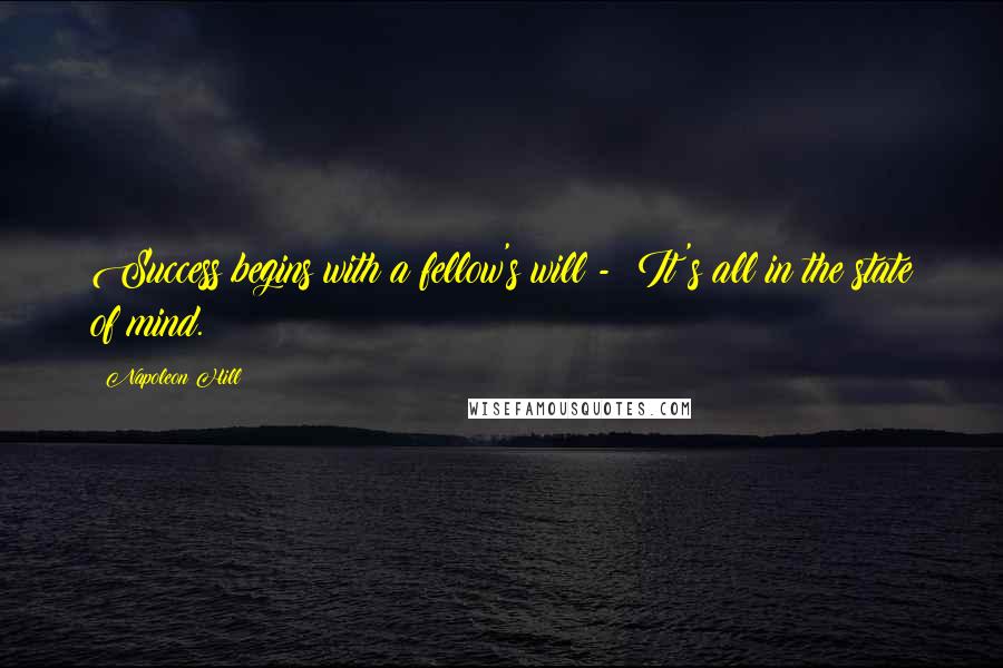 Napoleon Hill Quotes: Success begins with a fellow's will - It's all in the state of mind.