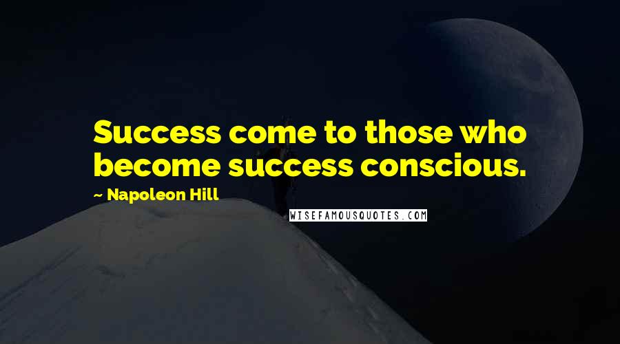 Napoleon Hill Quotes: Success come to those who become success conscious.