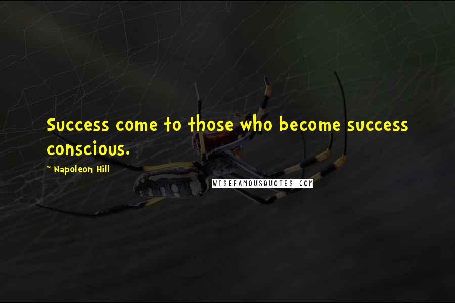 Napoleon Hill Quotes: Success come to those who become success conscious.