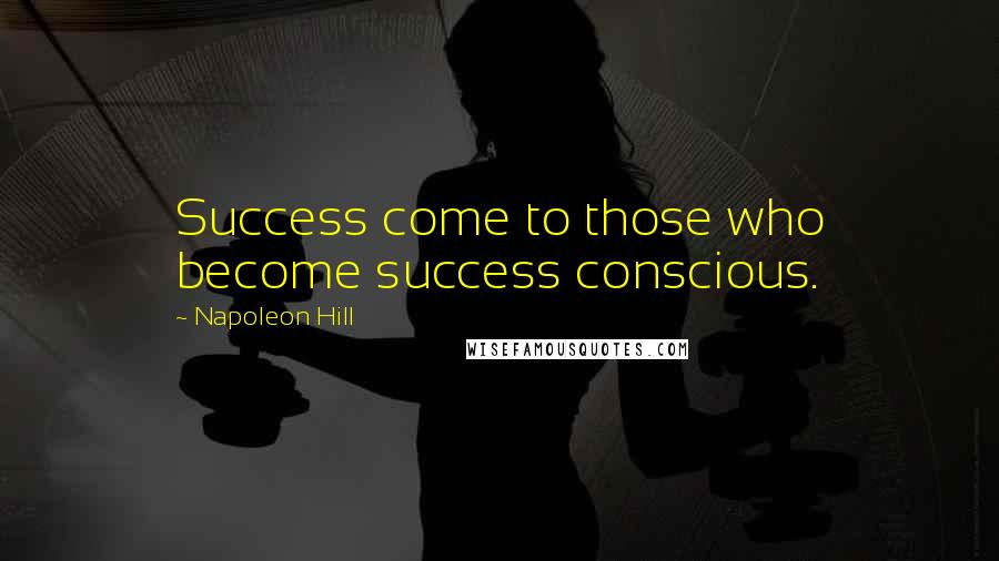 Napoleon Hill Quotes: Success come to those who become success conscious.