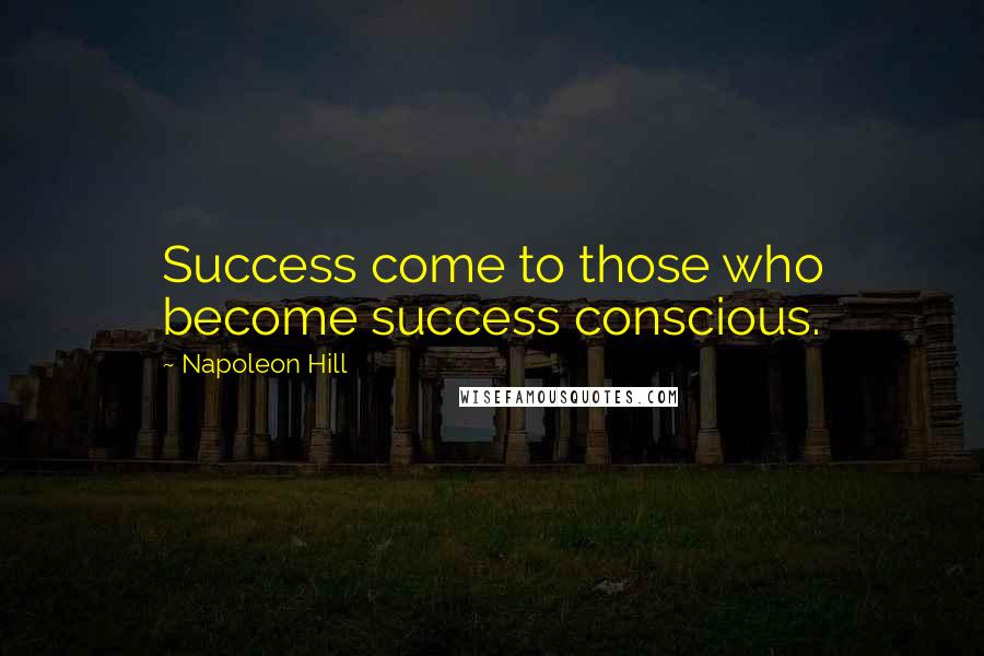 Napoleon Hill Quotes: Success come to those who become success conscious.