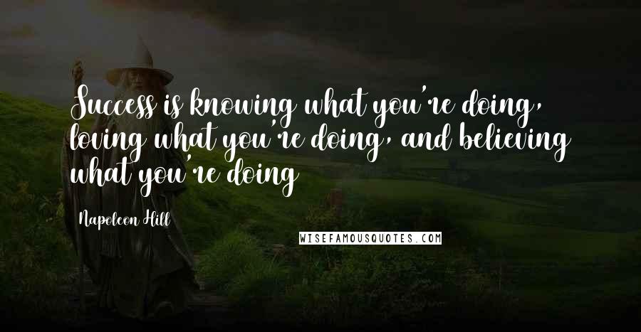 Napoleon Hill Quotes: Success is knowing what you're doing, loving what you're doing, and believing what you're doing