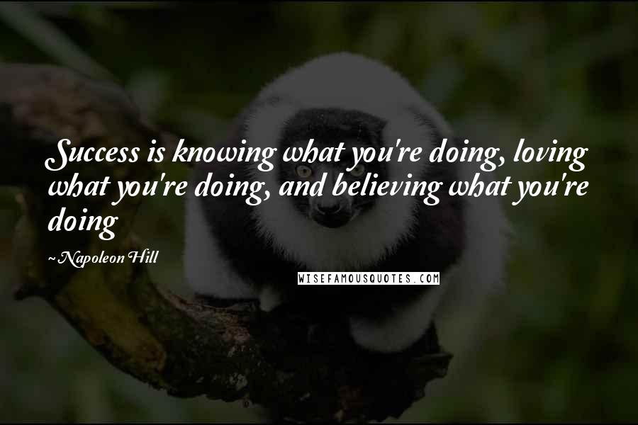 Napoleon Hill Quotes: Success is knowing what you're doing, loving what you're doing, and believing what you're doing