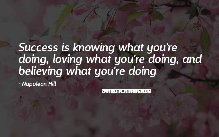 Napoleon Hill Quotes: Success is knowing what you're doing, loving what you're doing, and believing what you're doing