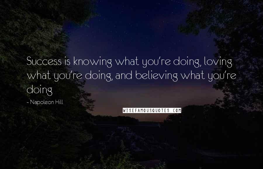 Napoleon Hill Quotes: Success is knowing what you're doing, loving what you're doing, and believing what you're doing