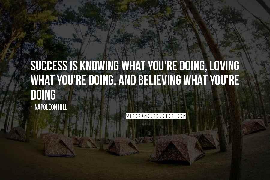 Napoleon Hill Quotes: Success is knowing what you're doing, loving what you're doing, and believing what you're doing