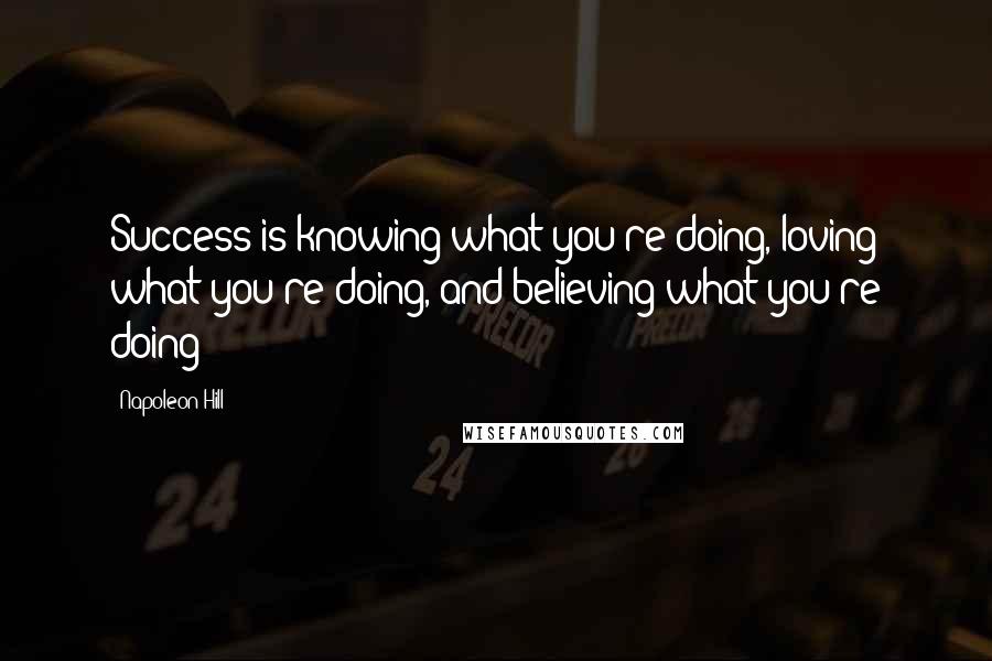 Napoleon Hill Quotes: Success is knowing what you're doing, loving what you're doing, and believing what you're doing