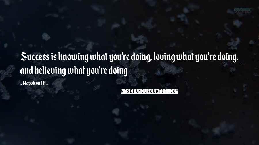 Napoleon Hill Quotes: Success is knowing what you're doing, loving what you're doing, and believing what you're doing