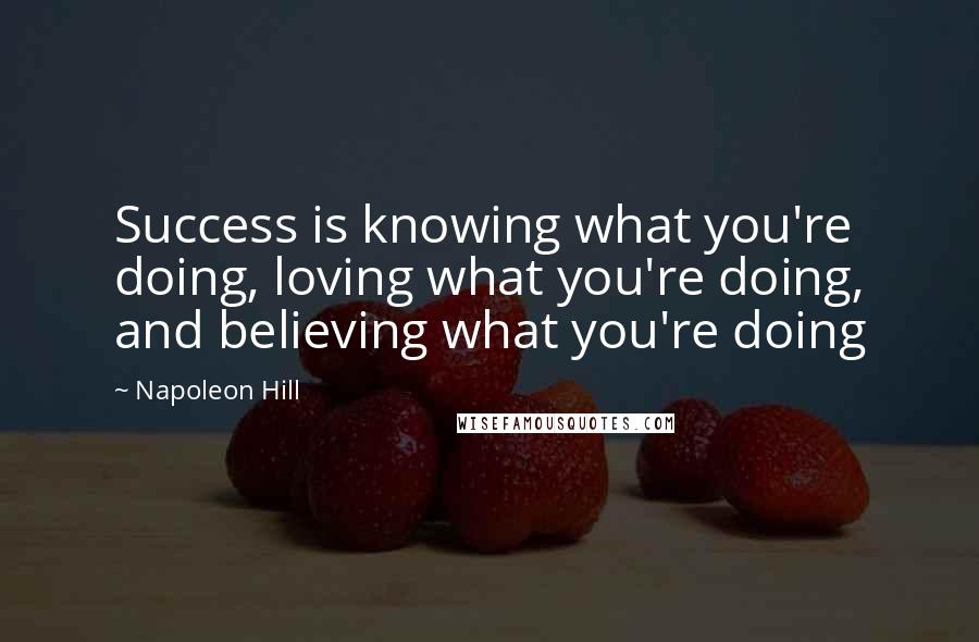 Napoleon Hill Quotes: Success is knowing what you're doing, loving what you're doing, and believing what you're doing