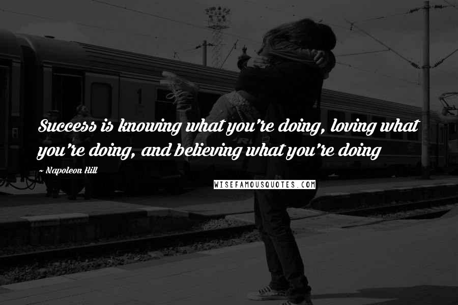 Napoleon Hill Quotes: Success is knowing what you're doing, loving what you're doing, and believing what you're doing