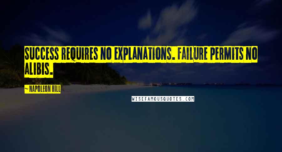 Napoleon Hill Quotes: Success requires no explanations. Failure permits no alibis.