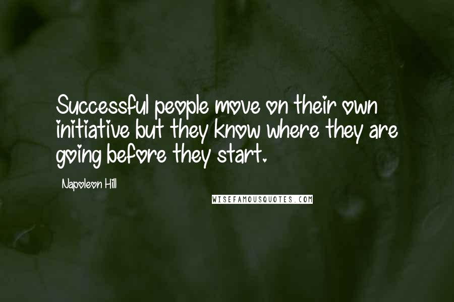 Napoleon Hill Quotes: Successful people move on their own initiative but they know where they are going before they start.