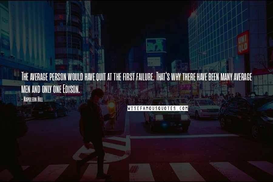 Napoleon Hill Quotes: The average person would have quit at the first failure. That's why there have been many average men and only one Edison.