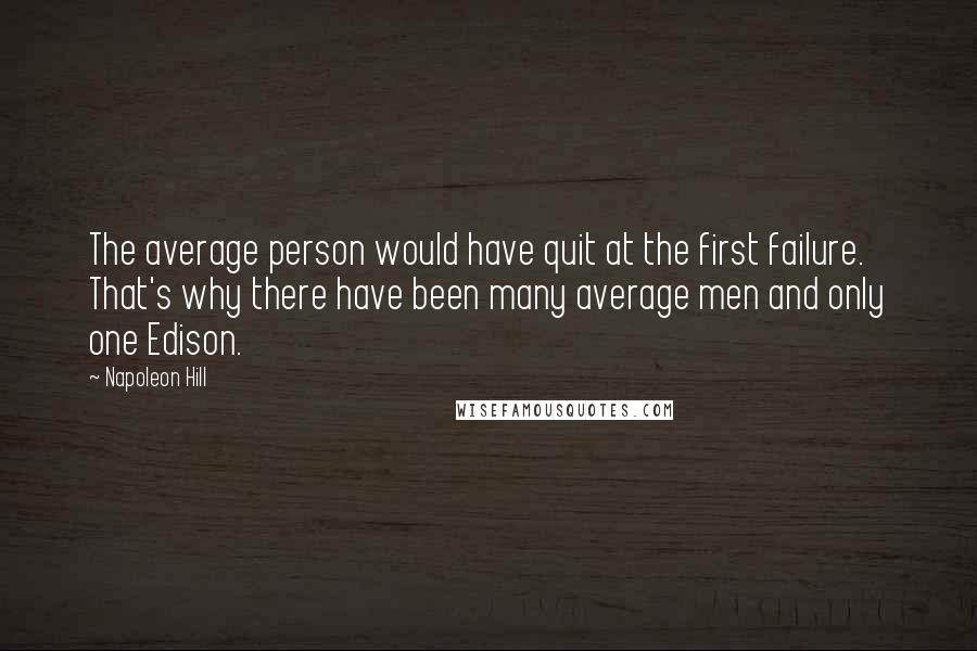 Napoleon Hill Quotes: The average person would have quit at the first failure. That's why there have been many average men and only one Edison.