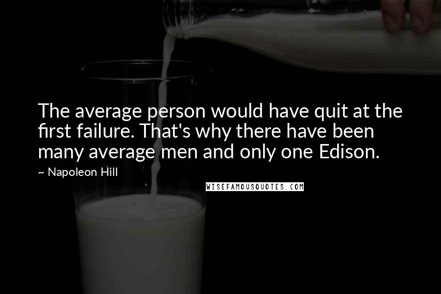 Napoleon Hill Quotes: The average person would have quit at the first failure. That's why there have been many average men and only one Edison.