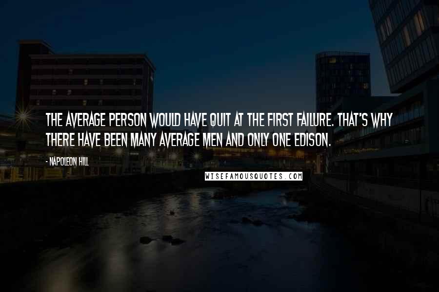 Napoleon Hill Quotes: The average person would have quit at the first failure. That's why there have been many average men and only one Edison.